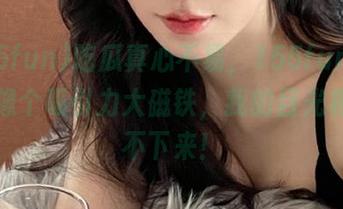 吃瓜真心不易，155fun苹果版就像个吸引力大磁铁，我的目光根本停不下来！
