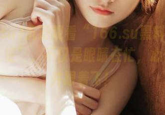 沉浸观看“166.su黑料不打烊万篇长征”，不仅是眼睛在忙，心情也一并跟着飞！