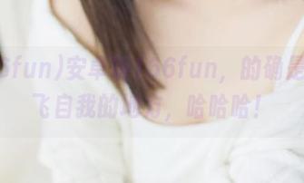 安卓版166fun，的确是个放飞自我的地方，哈哈哈！