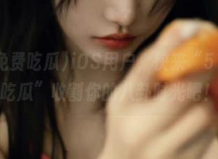 iOS用户，快来“51免费吃瓜”收割你的八卦时光吧！