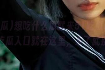 想吃什么瓜就来51吃瓜app，今日吃瓜入口就在这里，来了就别走！