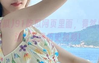 91吃瓜网页里面，竟然隐藏着这么多黑历史视频！