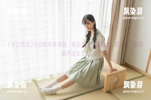 今日吃瓜 今日吃瓜苹果版:每日热门大瓜更新,瓜太多,脑袋都不过来了!