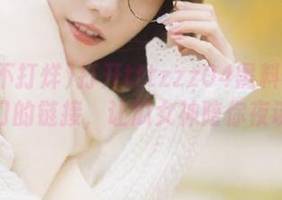 打开tttzzz04黑料不打烊入口的链接，让瓜女神陪你夜谈！
