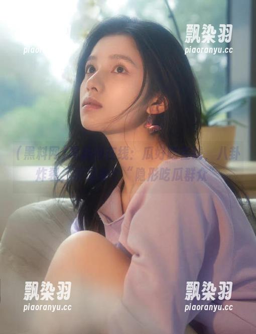 黑料网 黑料网在线:瓜好吃在线,八卦炸裂,学习做个“隐形吃瓜群众”