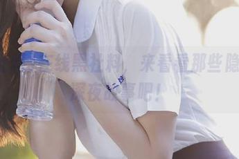 在线黑社料，来看看那些隐藏的深夜故事吧！